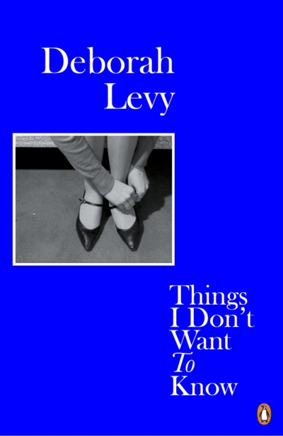 Things I Dont Want To Know - Deborah Levy