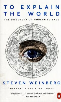 To Explain the World - Steven Weinberg