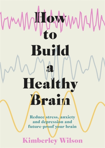 How To Build A Healthy Brain - Kimberley Wilson