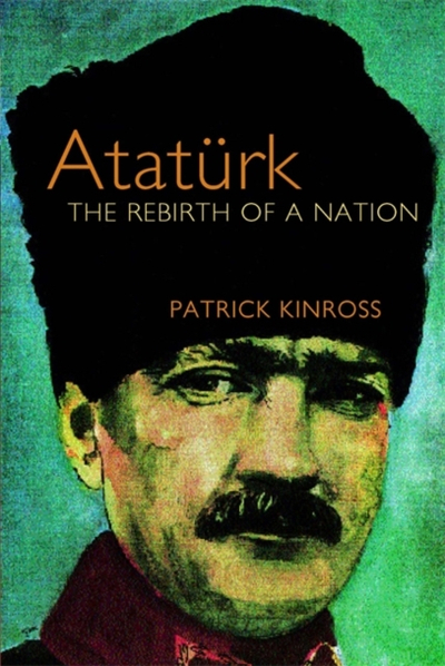 Ataturk The Rebirth Of A Nation - Patrick Kinross