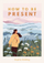 How To Be Present - Sophie Golding