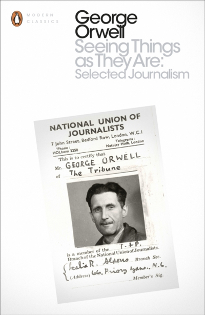 Seeing Things As They Are Selected Journalism - George Orwell
