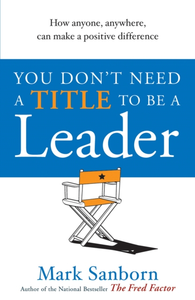 You Dont Need A Title To Be - Mark Sanborn