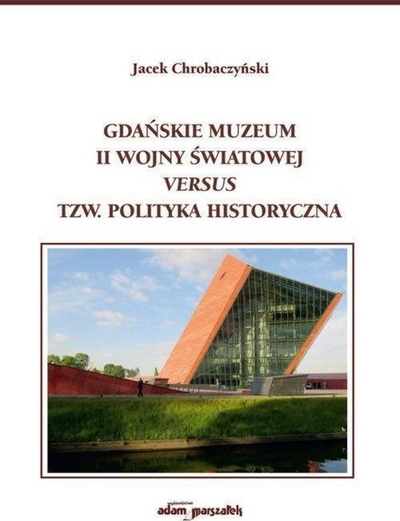 Libër Adam Marszałek “Gdańskie Muzeum II Wojny Światowej versus t.z. Polityka Historyczna”, Jacek Chrobaczyński, historiografi