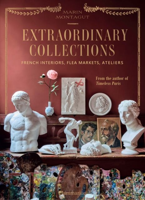 Extraordinary Collections French Interiors Flea Markets Ateliers - Marin Montagut Laura Fronty