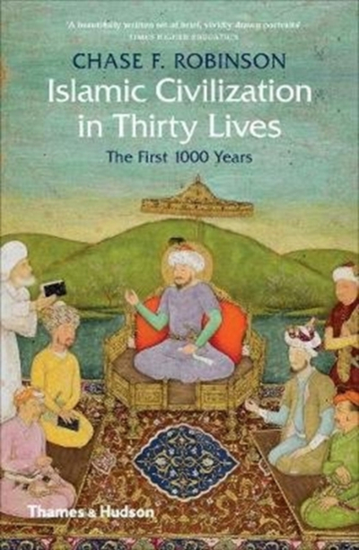 Islamic Civilization In Thirty Lives - Chase F. Robinson