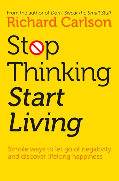 Stop Thinking And Start Living - Richard Carlson