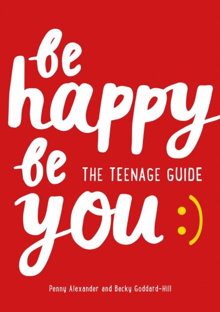 Be Happy Be You The Teenage Guide - Becky Goddard-Hill