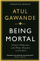 Being Mortal Illness Medicine And What Matters In The End - Atul Gawande