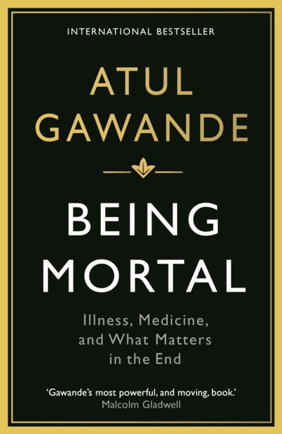 Being Mortal Illness Medicine And What Matters In The End - Atul Gawande