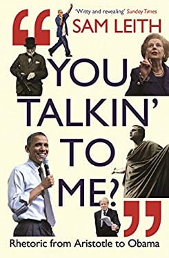You Talkin to Me Rhetoric from Aristotle to Obama - Sam Leith