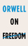 Orwell On Freedom - George Orwell