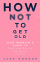 How Not to Get Old - Jane Gordon